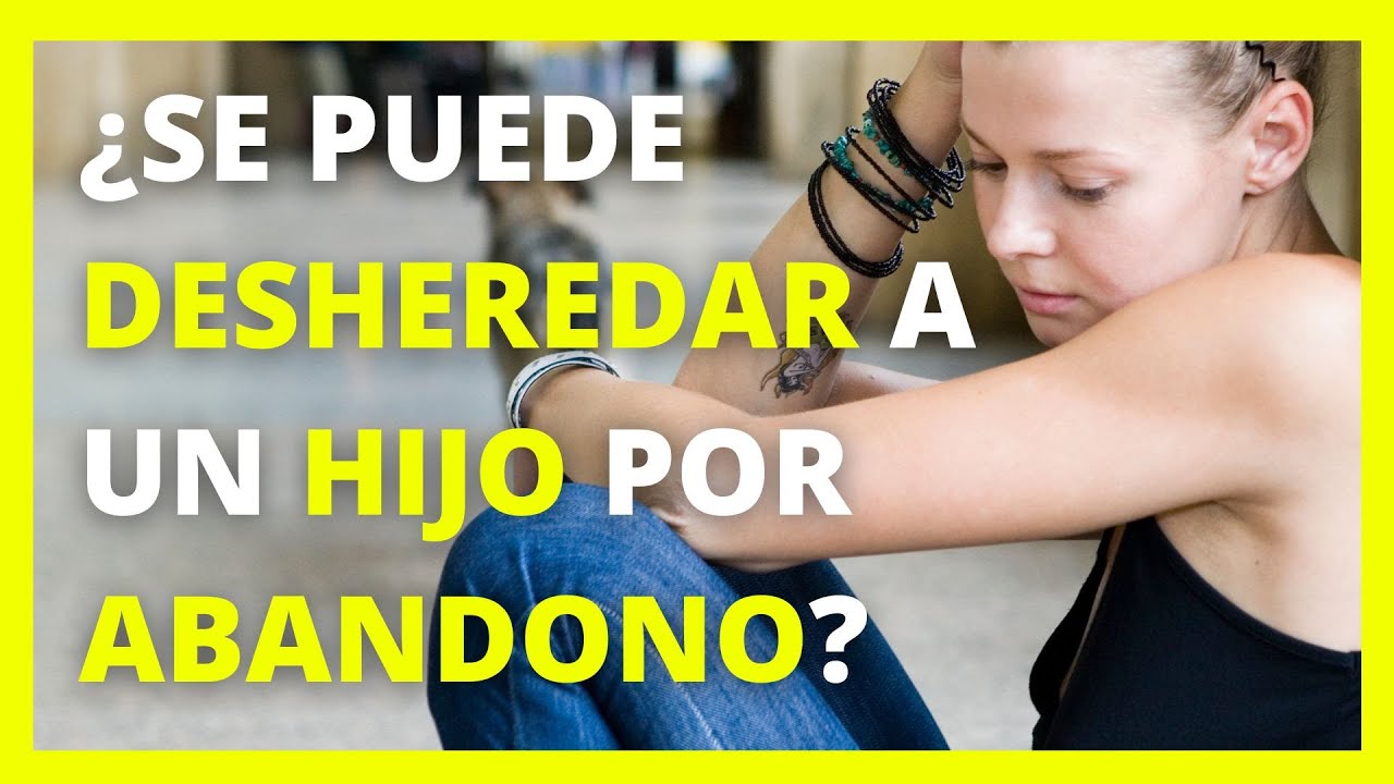 se puede desheredar a un hijo por abandono